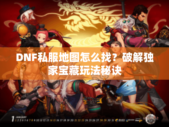 DNF私服地图怎么找?破解独家宝藏玩法秘诀 DNF私服地图怎么找?破解独家宝藏玩法秘诀