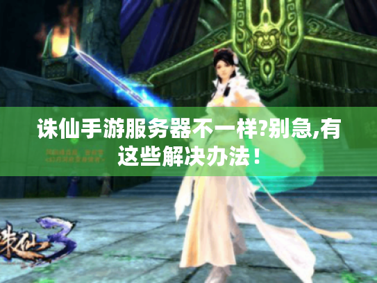 诛仙手游服务器不一样?别急,有这些解决办法! 诛仙手游服务器不一样?别急,有这些解决办法!