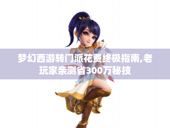 梦幻西游转门派花费终极指南,老玩家亲测省300万秘技 梦幻西游转门派花费终极指南,老玩家亲测省300万秘技