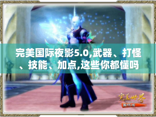 完美国际夜影5.0,武器、打怪、技能、加点,这些你都懂吗? 完美国际夜影5.0,武器、打怪、技能、加点,这些你都懂吗?
