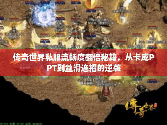 传奇世界私服流畅度翻倍秘籍,从卡成PPT到丝滑连招的逆袭 传奇世界私服流畅度翻倍秘籍,从卡成PPT到丝滑连招的逆袭