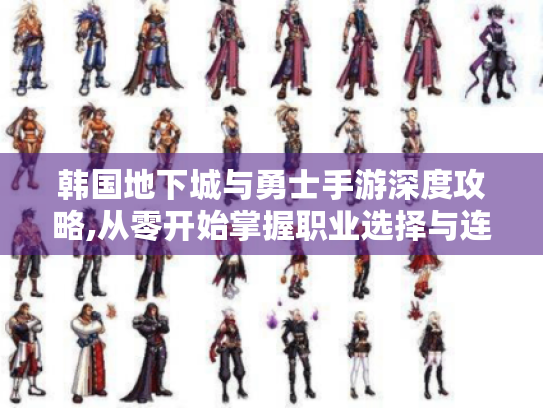 韩国地下城与勇士手游深度攻略,从零开始掌握职业选择与连招系统 韩国地下城与勇士手游深度攻略,从零开始掌握职业选择与连招系统