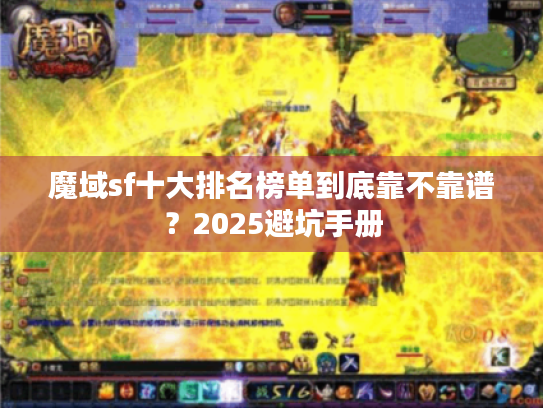 魔域sf十大排名榜单到底靠不靠谱?2025避坑手册 魔域sf十大排名榜单到底靠不靠谱?2025避坑手册