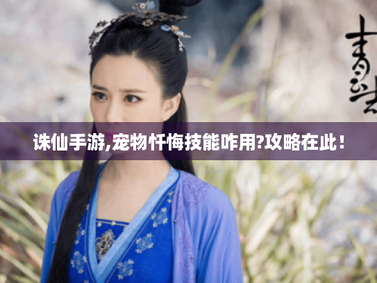 诛仙手游,宠物忏悔技能咋用?攻略在此! 诛仙手游,宠物忏悔技能咋用?攻略在此!