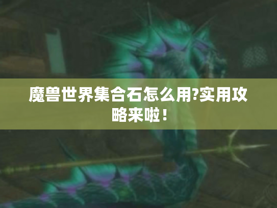 魔兽世界集合石怎么用?实用攻略来啦! 魔兽世界集合石怎么用?实用攻略来啦!