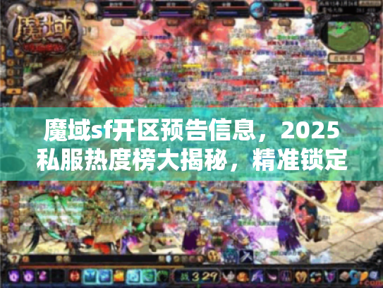 魔域sf开区预告信息,2025私服热度榜大揭秘,精准锁定黄金新区 魔域sf开区预告信息,2025私服热度榜大揭秘,精准锁定黄金新区