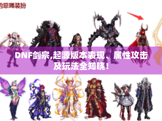 DNF剑宗,起源版本表现、属性攻击及玩法全知晓! DNF剑宗,起源版本表现、属性攻击及玩法全知晓!