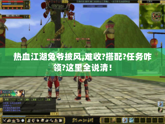 热血江湖兔爷披风,难收?搭配?任务咋领?这里全说清! 热血江湖兔爷披风,难收?搭配?任务咋领?这里全说清!