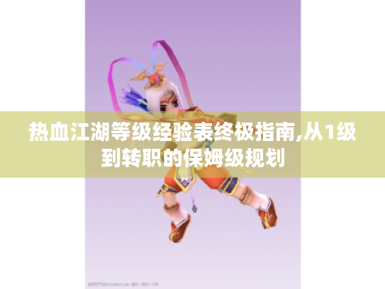 热血江湖等级经验表终极指南,从1级到转职的保姆级规划 热血江湖等级经验表终极指南,从1级到转职的保姆级规划