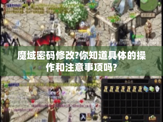 魔域密码修改?你知道具体的操作和注意事项吗? 魔域密码修改?你知道具体的操作和注意事项吗?