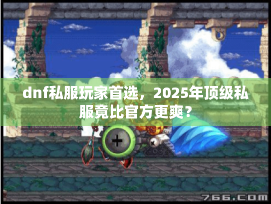 dnf私服玩家首选,2025年顶级私服竟比官方更爽? dnf私服玩家首选,2025年顶级私服竟比官方更爽?