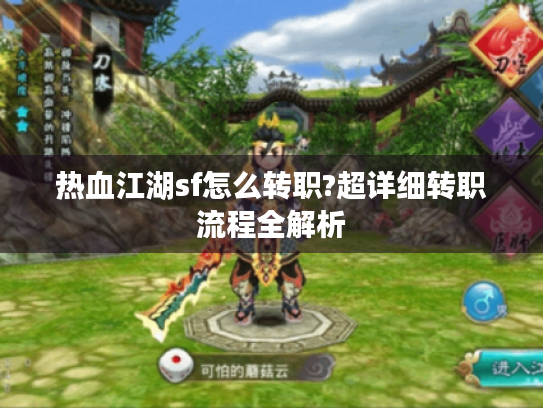 热血江湖sf怎么转职?超详细转职流程全解析 热血江湖sf怎么转职?超详细转职流程全解析
