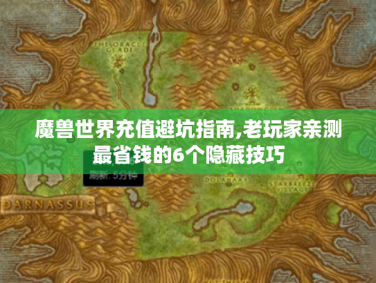 魔兽世界充值避坑指南,老玩家亲测最省钱的6个隐藏技巧 魔兽世界充值避坑指南,老玩家亲测最省钱的6个隐藏技巧
