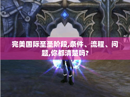 完美国际至圣阶段,条件、流程、问题,你都清楚吗? 完美国际至圣阶段,条件、流程、问题,你都清楚吗?