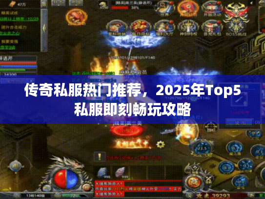 传奇私服热门推荐,2025年Top5私服即刻畅玩攻略 传奇私服热门推荐,2025年Top5私服即刻畅玩攻略
