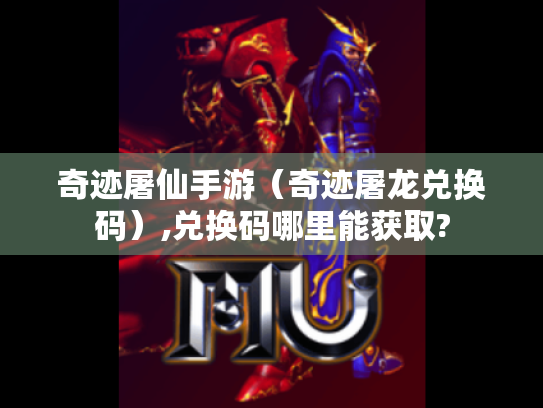 奇迹屠仙手游(奇迹屠龙兑换码),兑换码哪里能获取? 奇迹屠仙手游(奇迹屠龙兑换码),兑换码哪里能获取?