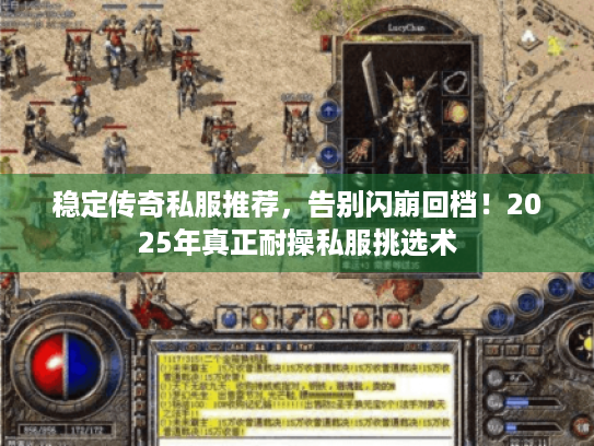 稳定传奇私服推荐,告别闪崩回档!2025年真正耐操私服挑选术 稳定传奇私服推荐,告别闪崩回档!2025年真正耐操私服挑选术