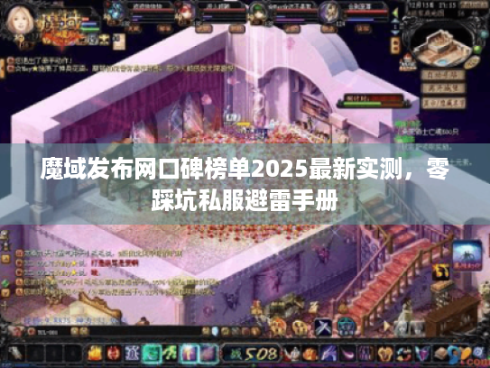 魔域发布网口碑榜单2025最新实测,零踩坑私服避雷手册 魔域发布网口碑榜单2025最新实测,零踩坑私服避雷手册