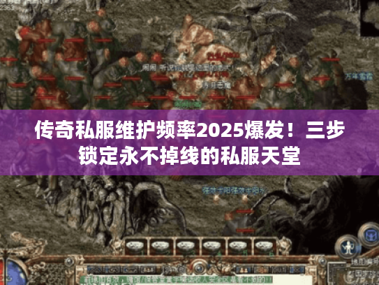 传奇私服维护频率2025爆发！三步锁定永不掉线的私服天堂