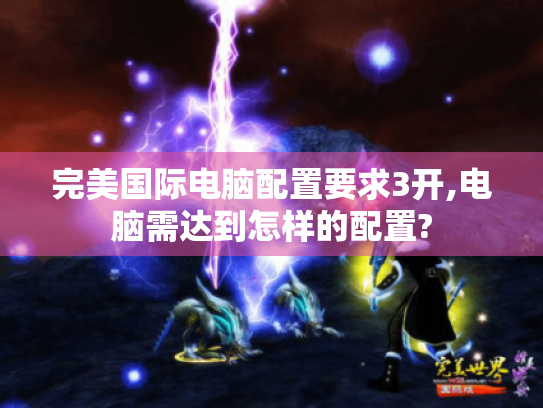 完美国际电脑配置要求3开,电脑需达到怎样的配置? 完美国际电脑配置要求3开,电脑需达到怎样的配置?