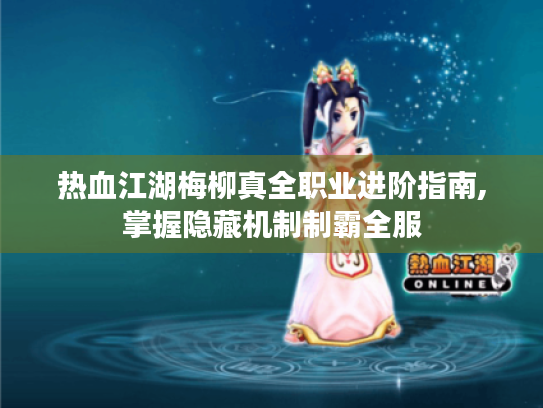 热血江湖梅柳真全职业进阶指南,掌握隐藏机制制霸全服 热血江湖梅柳真全职业进阶指南,掌握隐藏机制制霸全服