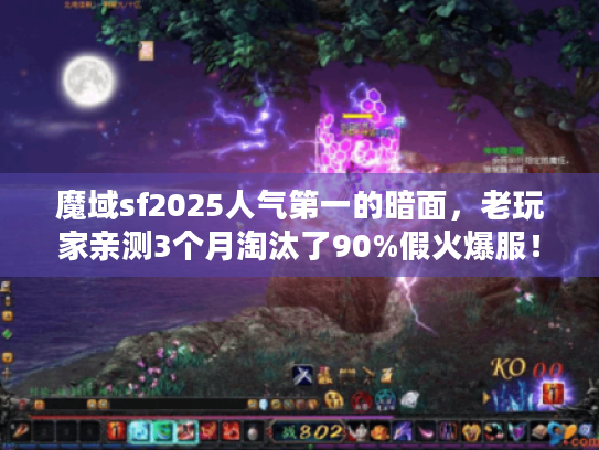 魔域sf2025人气第一的暗面，老玩家亲测3个月淘汰了90%假火爆服！