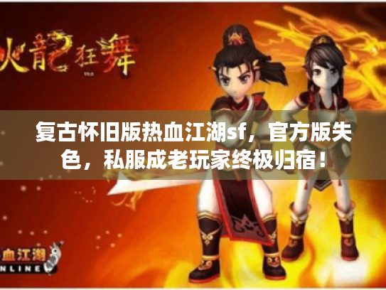 复古怀旧版热血江湖sf,官方版失色,私服成老玩家终极归宿! 复古怀旧版热血江湖sf,官方版失色,私服成老玩家终极归宿!