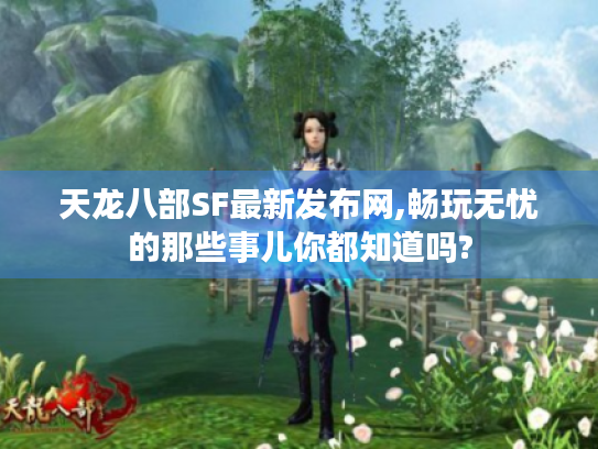 天龙八部SF最新发布网,畅玩无忧的那些事儿你都知道吗?