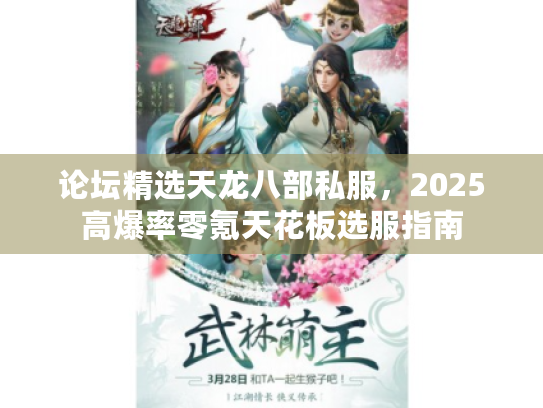 论坛精选天龙八部私服,2025高爆率零氪天花板选服指南 论坛精选天龙八部私服,2025高爆率零氪天花板选服指南