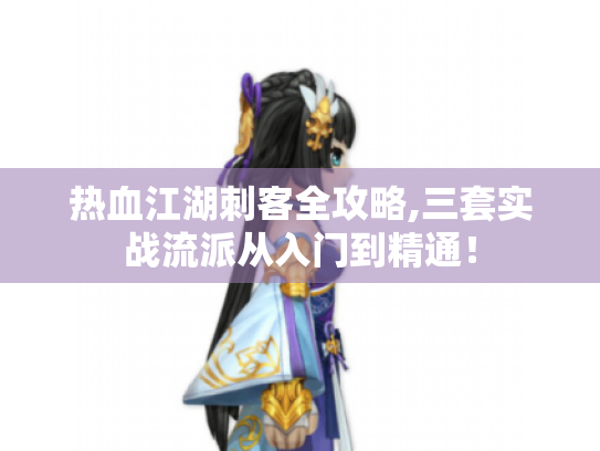 热血江湖刺客全攻略,三套实战流派从入门到精通! 热血江湖刺客全攻略,三套实战流派从入门到精通!