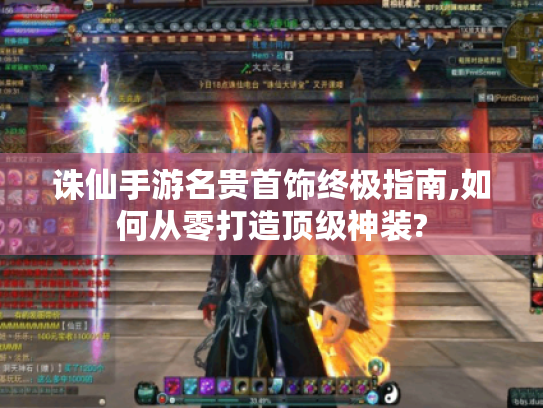 诛仙手游名贵首饰终极指南,如何从零打造顶级神装?