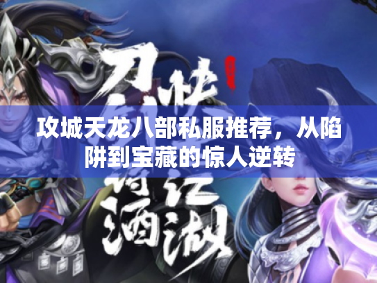 攻城天龙八部私服推荐,从陷阱到宝藏的惊人逆转 攻城天龙八部私服推荐,从陷阱到宝藏的惊人逆转