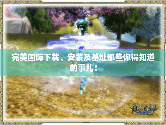 完美国际下载、安装及基址那些你得知道的事儿! 完美国际下载、安装及基址那些你得知道的事儿!