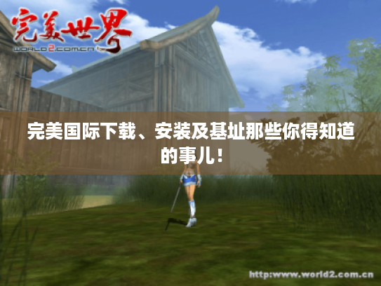 完美国际下载、安装及基址那些你得知道的事儿! 完美国际下载、安装及基址那些你得知道的事儿!