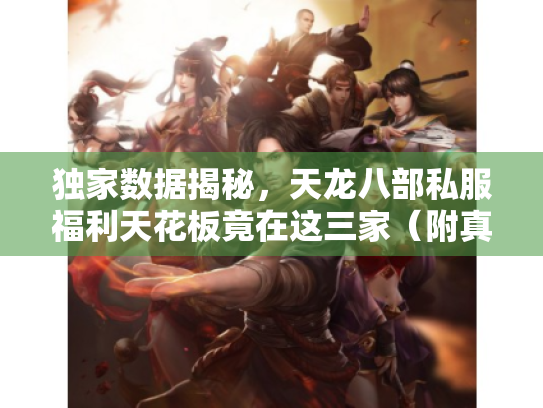 独家数据揭秘,天龙八部私服福利天花板竟在这三家(附真实充值截图) 独家数据揭秘,天龙八部私服福利天花板竟在这三家(附真实充值截图)