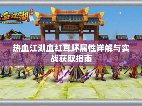 热血江湖血红耳环属性详解与实战获取指南 热血江湖血红耳环属性详解与实战获取指南