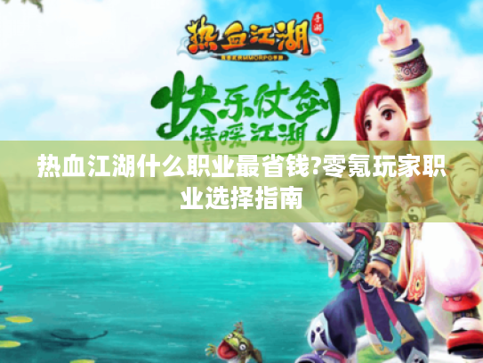 热血江湖什么职业最省钱?零氪玩家职业选择指南