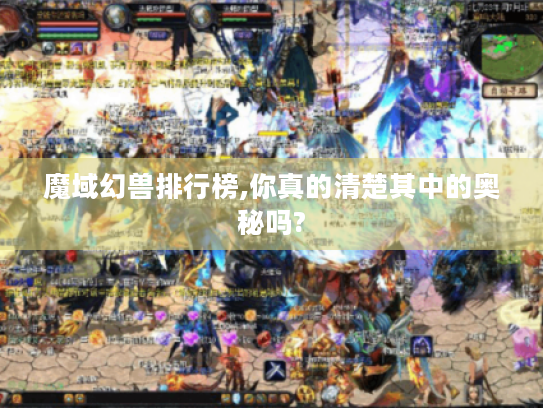 魔域幻兽排行榜,你真的清楚其中的奥秘吗? 魔域幻兽排行榜,你真的清楚其中的奥秘吗?