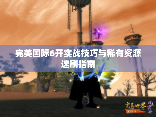 完美国际6开实战技巧与稀有资源速刷指南 完美国际6开实战技巧与稀有资源速刷指南