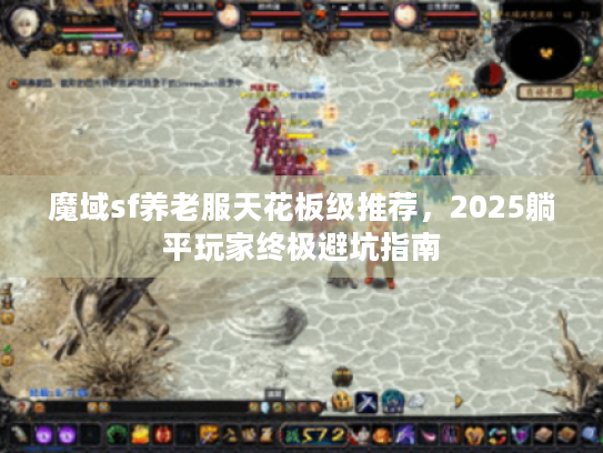 魔域sf养老服天花板级推荐，2025躺平玩家终极避坑指南