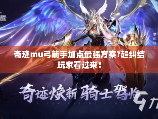 奇迹mu弓箭手加点最强方案?超纠结玩家看过来! 奇迹mu弓箭手加点最强方案?超纠结玩家看过来!