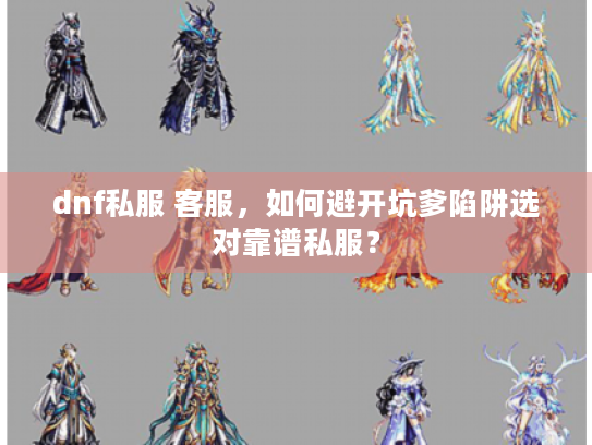 dnf私服 客服,如何避开坑爹陷阱选对靠谱私服? dnf私服 客服,如何避开坑爹陷阱选对靠谱私服?