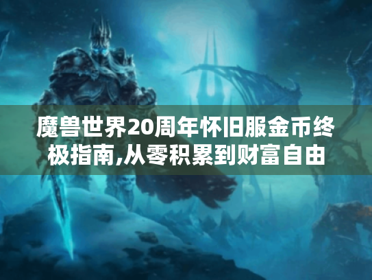 魔兽世界20周年怀旧服金币终极指南,从零积累到财富自由