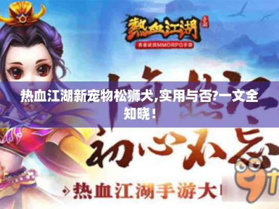 热血江湖新宠物松狮犬,实用与否?一文全知晓! 热血江湖新宠物松狮犬,实用与否?一文全知晓!