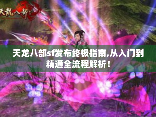 天龙八部sf发布终极指南,从入门到精通全流程解析! 天龙八部sf发布终极指南,从入门到精通全流程解析!