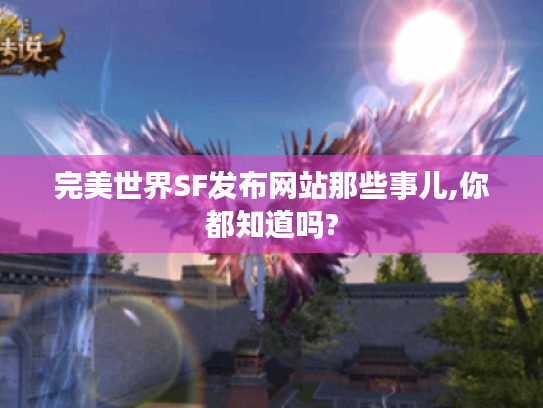 完美世界SF发布网站那些事儿,你都知道吗? 完美世界SF发布网站那些事儿,你都知道吗?