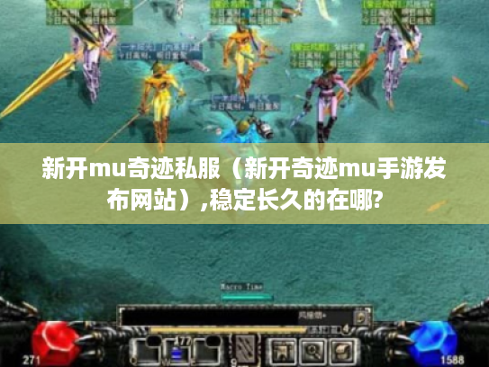 新开mu奇迹私服(新开奇迹mu手游发布网站),稳定长久的在哪? 新开mu奇迹私服(新开奇迹mu手游发布网站),稳定长久的在哪?