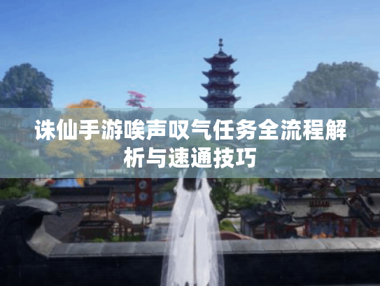 诛仙手游唉声叹气任务全流程解析与速通技巧 诛仙手游唉声叹气任务全流程解析与速通技巧