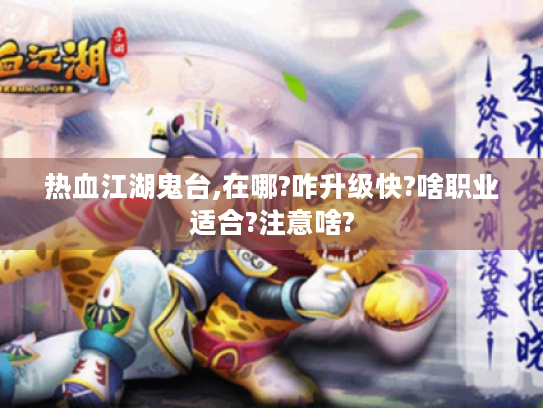 热血江湖鬼台,在哪?咋升级快?啥职业适合?注意啥? 热血江湖鬼台,在哪?咋升级快?啥职业适合?注意啥?