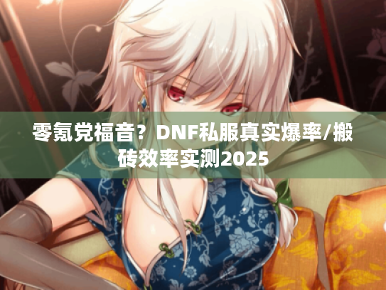 零氪党福音?DNF私服真实爆率/搬砖效率实测2025 零氪党福音?DNF私服真实爆率/搬砖效率实测2025